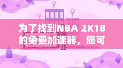为了找到NBA 2K18的免费加速器,您可以按照以下步骤进行