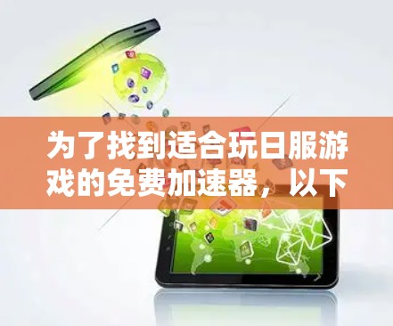 为了找到适合玩日服游戏的免费加速器,以下是一些推荐的步骤和方法