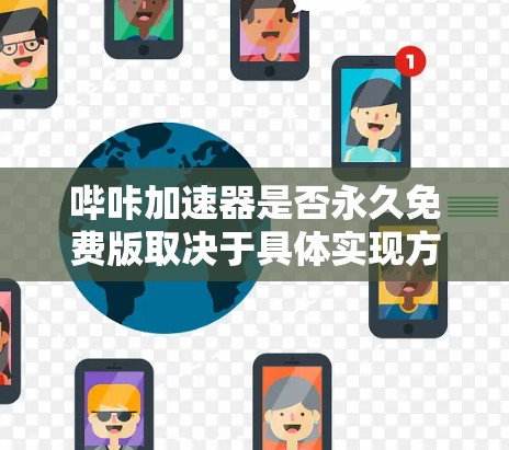 哔咔加速器是否永久免费版取决于具体实现方式。通常,哔咔加速器可能分为付费版和免费版,免费版可能基于哔咔的付费功能,允许无限使用。具体步骤如下