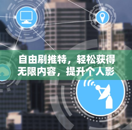 自由刷推特,轻松获得无限内容,提升个人影响力