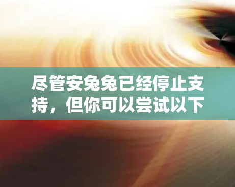 尽管安兔兔已经停止支持,但你可以尝试以下方法来优化资源使用