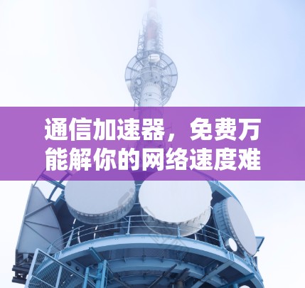 通信加速器,免费万能解你的网络速度难题