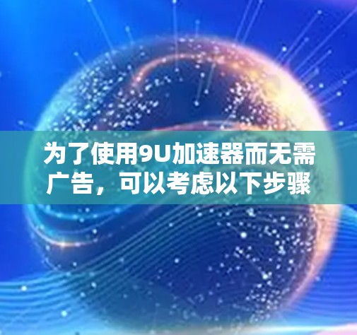 为了使用9U加速器而无需广告,可以考虑以下步骤