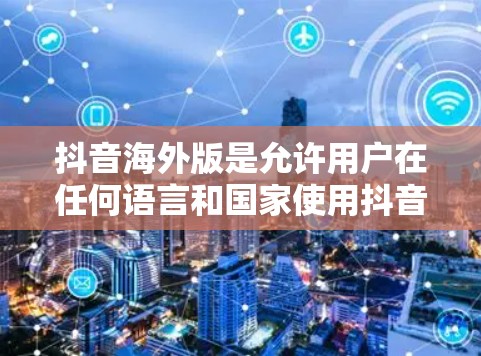 抖音海外版是允许用户在任何语言和国家使用抖音应用的版本。免费版本意味着没有付费功能,但可能包含更多功能或选项。以下是一个详细的指南,帮助你了解和使用抖音海外版
