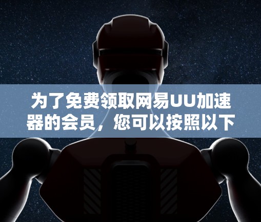 为了免费领取网易UU加速器的会员,您可以按照以下步骤操作