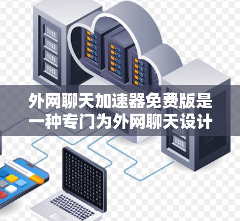 外网聊天加速器免费版是一种专门为外网聊天设计的工具,旨在帮助用户更快地连接到外部网络并进行聊天。以下是推荐的一些免费版聊天加速器工具