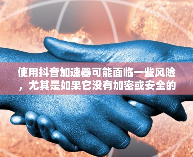 使用抖音加速器可能面临一些风险,尤其是如果它没有加密或安全的保护措施。因此,建议在使用前进行以下评估和准备
