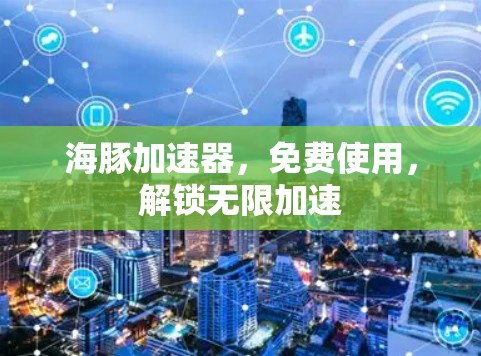 海豚加速器,免费使用,解锁无限加速