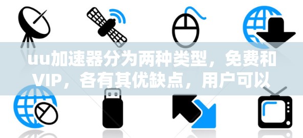uu加速器分为两种类型,免费和VIP,各有其优缺点,用户可以根据需求选择