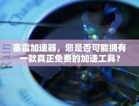 塞雷加速器,您是否可能拥有一款真正免费的加速工具?
