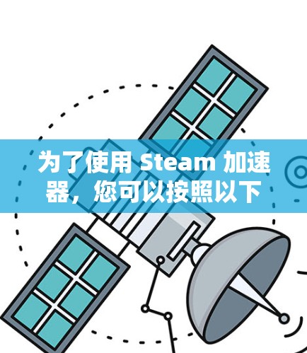 为了使用 Steam 加速器,您可以按照以下步骤操作