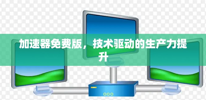 加速器免费版,技术驱动的生产力提升