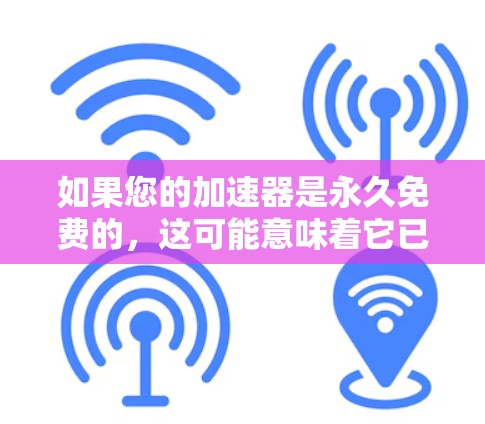 如果您的加速器是永久免费的,这可能意味着它已经被删除或不再支持,或者可能是因为功能已经被升级或扩展。如果您的加速器是免费的,但功能有限,可能需要付费才能使用更多功能