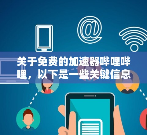 关于免费的加速器哔哩哔哩,以下是一些关键信息和建议