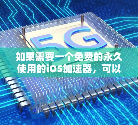 如果需要一个免费的永久使用的iOS加速器,可以考虑以下工具