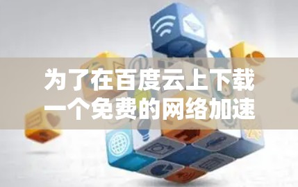 为了在百度云上下载一个免费的网络加速器,您可以按照以下步骤操作
