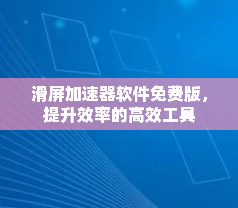 滑屏加速器软件免费版,提升效率的高效工具