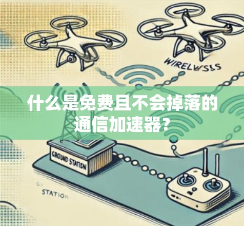 什么是免费且不会掉落的通信加速器?