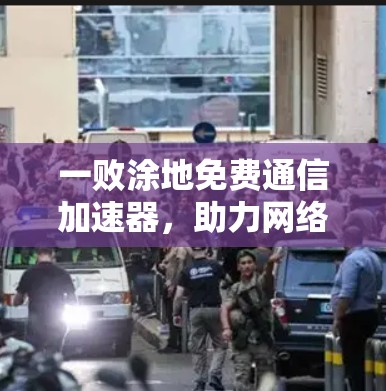 一败涂地免费通信加速器,助力网络高效运行