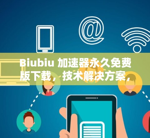 Biubiu 加速器永久免费版下载,技术解决方案,提升数据传输速度