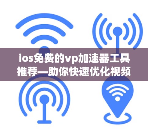 ios免费的vp加速器工具推荐—助你快速优化视频和照片
