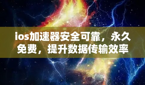 ios加速器安全可靠,永久免费,提升数据传输效率的可靠选择