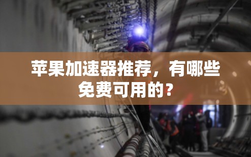 苹果加速器推荐,有哪些免费可用的?