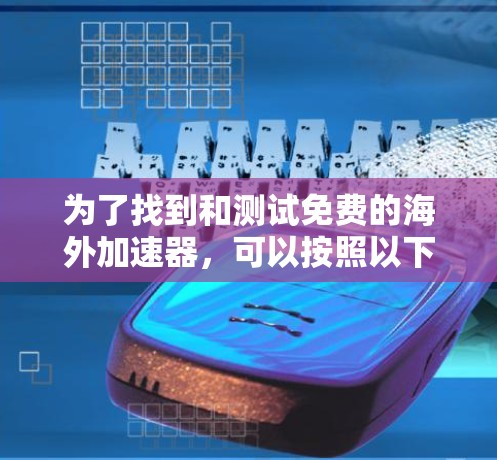 为了找到和测试免费的海外加速器,可以按照以下步骤进行