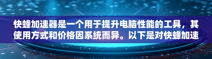 快蜂加速器是一个用于提升电脑性能的工具,其使用方式和价格因系统而异。以下是对快蜂加速器的详细分析