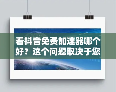 看抖音免费加速器哪个好?这个问题取决于您具体的需求和预算。以下是几个常见的免费加速器推荐,供您参考
