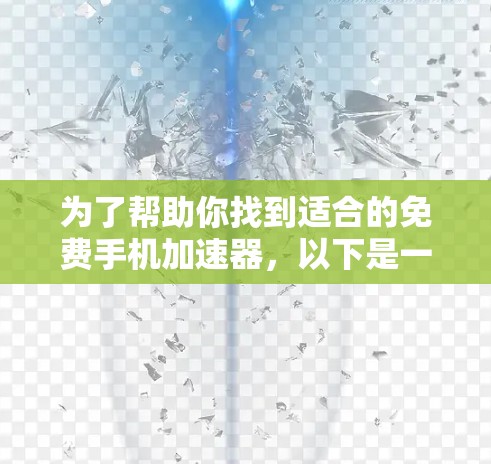 为了帮助你找到适合的免费手机加速器,以下是一些推荐的工具,结合了功能、安全性和使用便利性