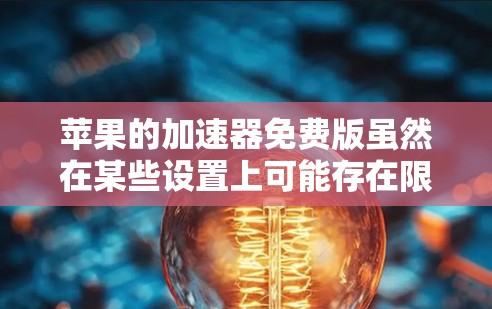 苹果的加速器免费版虽然在某些设置上可能存在限制,但并非完全安全。以下是对此问题的详细分析
