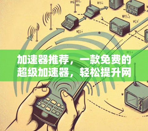 加速器推荐,一款免费的超级加速器,轻松提升网络速度