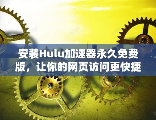 安装Hulu加速器永久免费版,让你的网页访问更快捷!