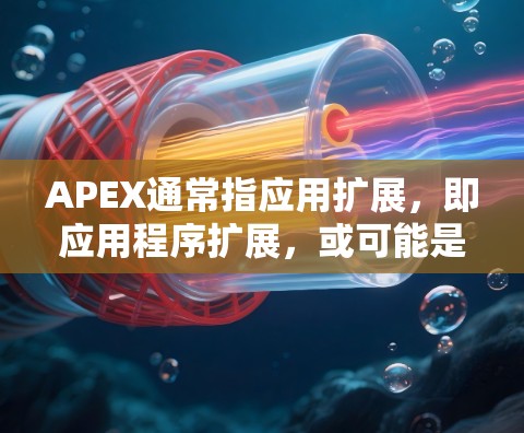 APEX通常指应用扩展,即应用程序扩展,或可能是应用扩展的拼写错误。在寻找免费的APEX加速器时,可以参考以下工具,它们基于标准协议,适合不同应用场景