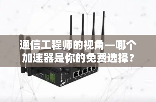 通信工程师的视角—哪个加速器是你的免费选择?