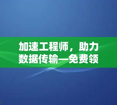 加速工程师,助力数据传输—免费领15分钟加速器,开启通信效率的新篇章!