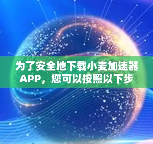 为了安全地下载小麦加速器APP,您可以按照以下步骤操作