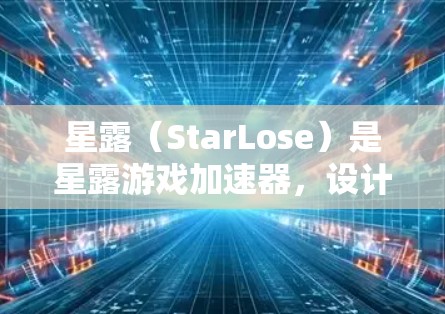 星露(StarLose)是星露游戏加速器,设计为帮助玩家更快地完成游戏。以下是关于星露的详细信息