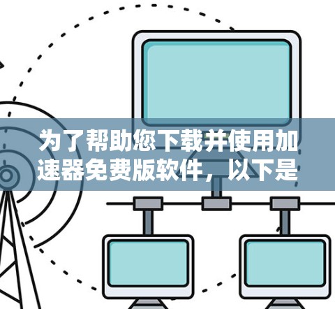 为了帮助您下载并使用加速器免费版软件,以下是一步步的指南
