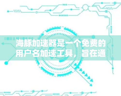 海豚加速器是一个免费的用户名加速工具,旨在通过缓存或自动缓存的方式,快速加载用户名,从而提升用户体验。以下是关于海豚加速器的详细分析