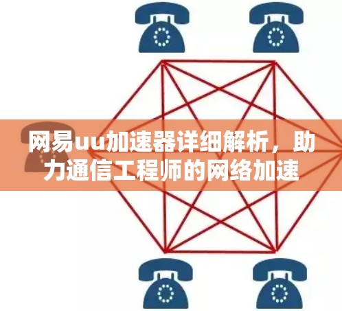 网易uu加速器详细解析,助力通信工程师的网络加速解决方案