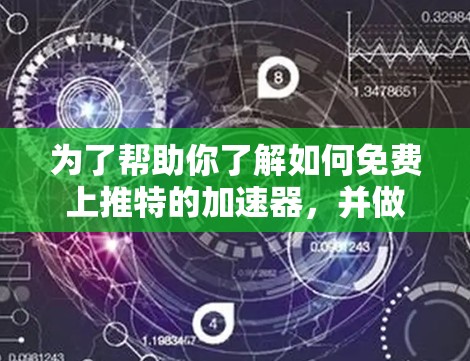 为了帮助你了解如何免费上推特的加速器,并做出明智的选择,以下是分步骤的建议