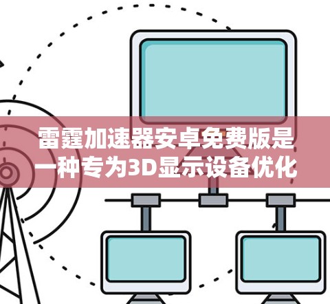 雷霆加速器安卓免费版是一种专为3D显示设备优化的加速工具,旨在帮助用户快速完成任务,如下载、同步文件、录制视频等。以下是关于该工具的详细信息