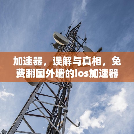 加速器,误解与真相,免费翻国外墙的ios加速器ios