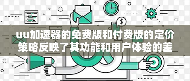 uu加速器的免费版和付费版的定价策略反映了其功能和用户体验的差异,以下是详细的总结