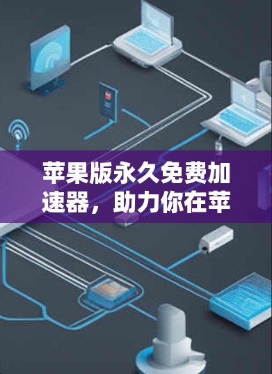 苹果版永久免费加速器,助力你在苹果设备上高效运行