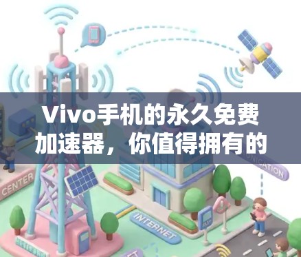 Vivo手机的永久免费加速器,你值得拥有的利器