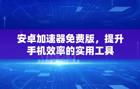 安卓加速器免费版,提升手机效率的实用工具