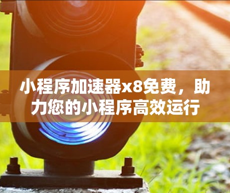 小程序加速器x8免费,助力您的小程序高效运行